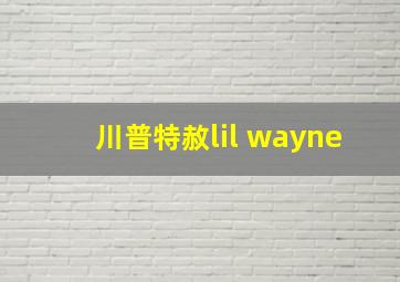 川普特赦lil wayne